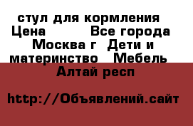 стул для кормления › Цена ­ 300 - Все города, Москва г. Дети и материнство » Мебель   . Алтай респ.